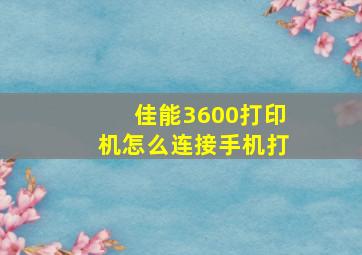 佳能3600打印机怎么连接手机打