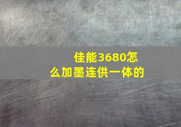 佳能3680怎么加墨连供一体的