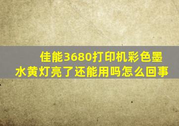 佳能3680打印机彩色墨水黄灯亮了还能用吗怎么回事