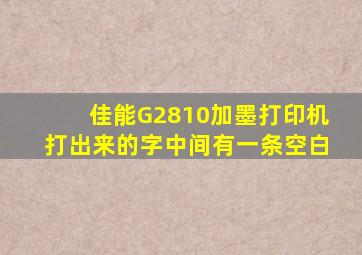 佳能G2810加墨打印机打出来的字中间有一条空白