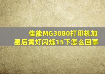 佳能MG3080打印机加墨后黄灯闪烁15下怎么回事