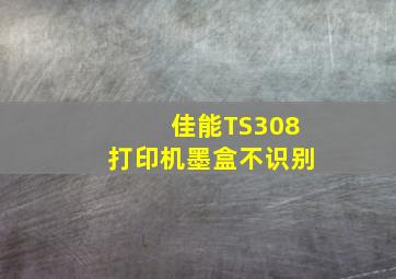 佳能TS308打印机墨盒不识别