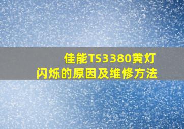 佳能TS3380黄灯闪烁的原因及维修方法