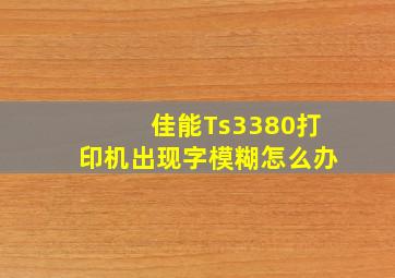 佳能Ts3380打印机出现字模糊怎么办