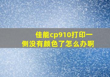 佳能cp910打印一侧没有颜色了怎么办啊