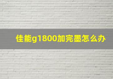 佳能g1800加完墨怎么办