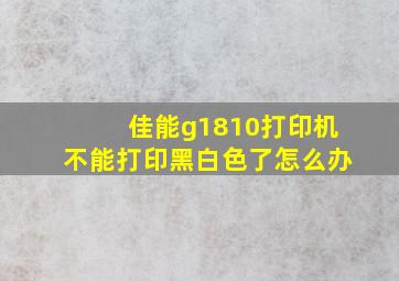 佳能g1810打印机不能打印黑白色了怎么办