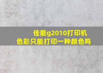 佳能g2010打印机色彩只能打印一种颜色吗