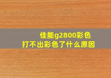 佳能g2800彩色打不出彩色了什么原因