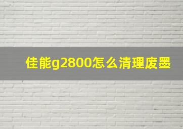 佳能g2800怎么清理废墨