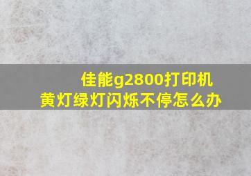 佳能g2800打印机黄灯绿灯闪烁不停怎么办