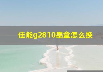 佳能g2810墨盒怎么换