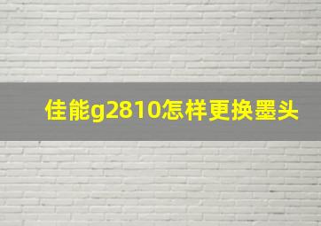 佳能g2810怎样更换墨头