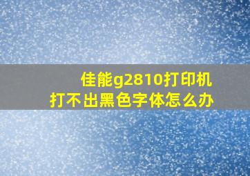 佳能g2810打印机打不出黑色字体怎么办