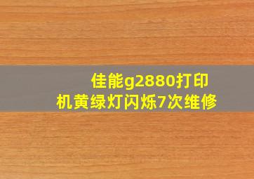 佳能g2880打印机黄绿灯闪烁7次维修