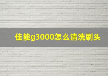 佳能g3000怎么清洗刷头