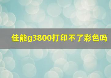 佳能g3800打印不了彩色吗