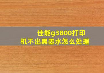 佳能g3800打印机不出黑墨水怎么处理