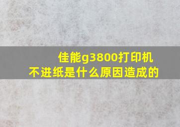 佳能g3800打印机不进纸是什么原因造成的