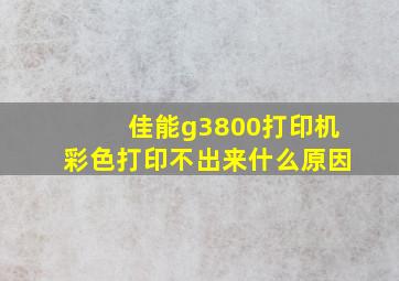 佳能g3800打印机彩色打印不出来什么原因