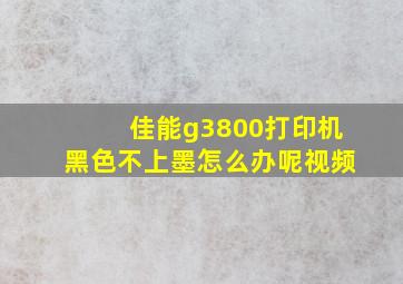 佳能g3800打印机黑色不上墨怎么办呢视频