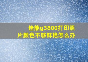 佳能g3800打印照片颜色不够鲜艳怎么办