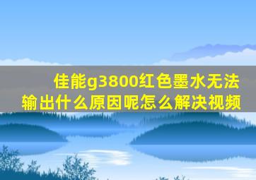 佳能g3800红色墨水无法输出什么原因呢怎么解决视频