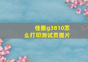 佳能g3810怎么打印测试页图片