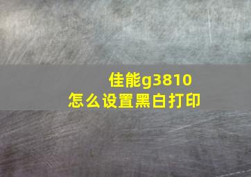 佳能g3810怎么设置黑白打印