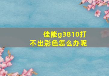 佳能g3810打不出彩色怎么办呢