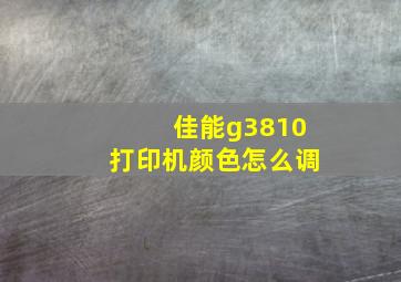 佳能g3810打印机颜色怎么调