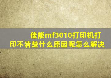 佳能mf3010打印机打印不清楚什么原因呢怎么解决