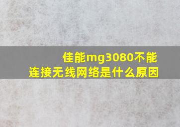 佳能mg3080不能连接无线网络是什么原因