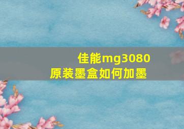 佳能mg3080原装墨盒如何加墨