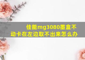 佳能mg3080墨盒不动卡在左边取不出来怎么办