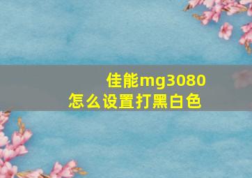 佳能mg3080怎么设置打黑白色