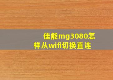 佳能mg3080怎样从wifi切换直连