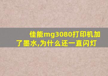 佳能mg3080打印机加了墨水,为什么还一直闪灯