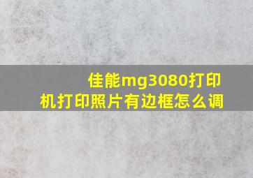 佳能mg3080打印机打印照片有边框怎么调