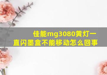 佳能mg3080黄灯一直闪墨盒不能移动怎么回事