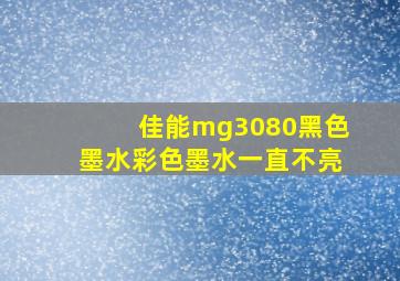 佳能mg3080黑色墨水彩色墨水一直不亮