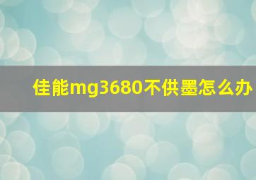 佳能mg3680不供墨怎么办