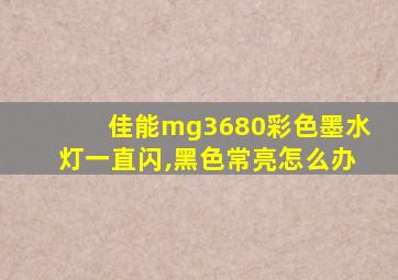 佳能mg3680彩色墨水灯一直闪,黑色常亮怎么办