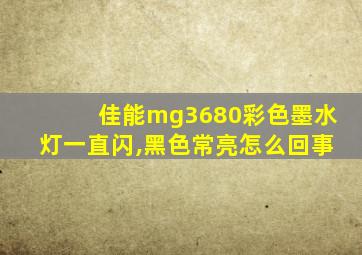 佳能mg3680彩色墨水灯一直闪,黑色常亮怎么回事