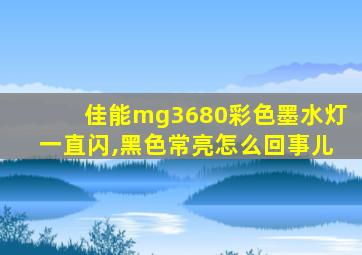 佳能mg3680彩色墨水灯一直闪,黑色常亮怎么回事儿