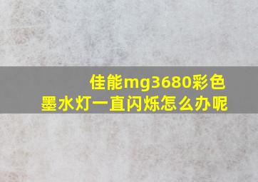 佳能mg3680彩色墨水灯一直闪烁怎么办呢