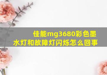 佳能mg3680彩色墨水灯和故障灯闪烁怎么回事