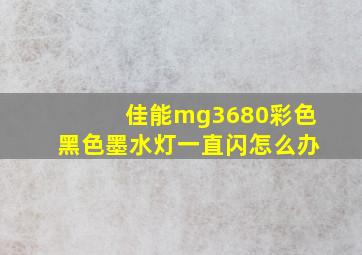 佳能mg3680彩色黑色墨水灯一直闪怎么办