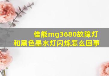 佳能mg3680故障灯和黑色墨水灯闪烁怎么回事