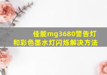 佳能mg3680警告灯和彩色墨水灯闪烁解决方法